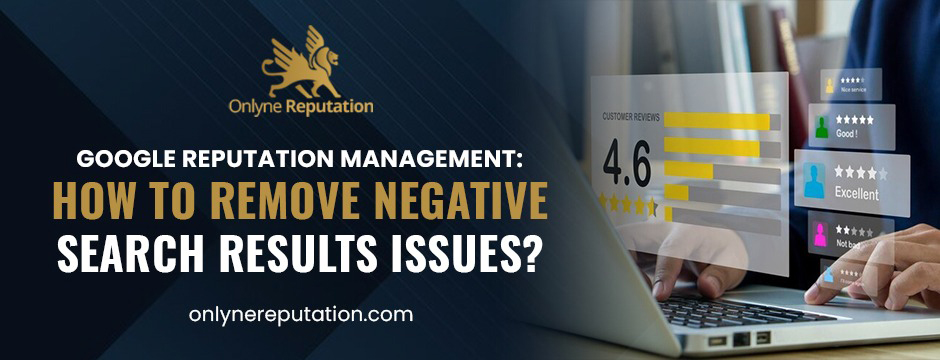 Google Reputation Management: How to Remove Negative Search Results Issues?